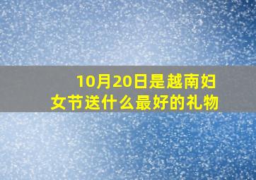 10月20日是越南妇女节送什么最好的礼物