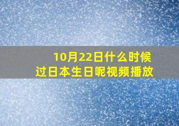 10月22日什么时候过日本生日呢视频播放