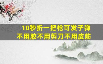 10秒折一把枪可发子弹不用胶不用剪刀不用皮筋