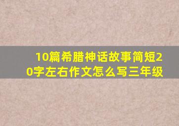 10篇希腊神话故事简短20字左右作文怎么写三年级