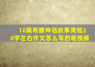 10篇希腊神话故事简短20字左右作文怎么写的呢视频