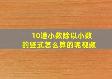 10道小数除以小数的竖式怎么算的呢视频