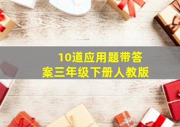 10道应用题带答案三年级下册人教版