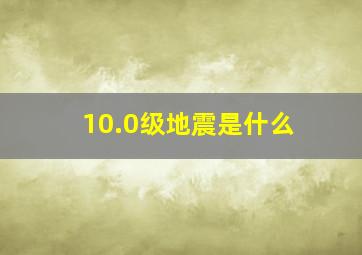 10.0级地震是什么