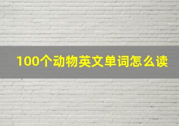 100个动物英文单词怎么读