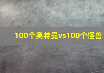 100个奥特曼vs100个怪兽