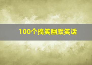 100个搞笑幽默笑话