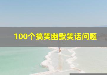 100个搞笑幽默笑话问题