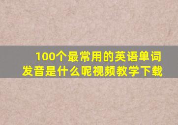 100个最常用的英语单词发音是什么呢视频教学下载