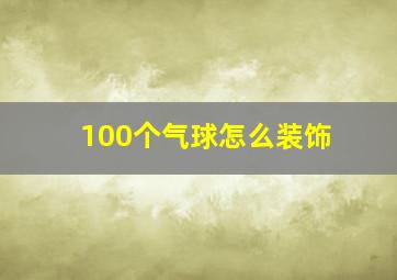 100个气球怎么装饰