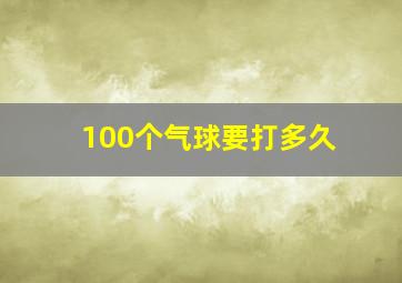 100个气球要打多久