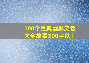 100个经典幽默笑话大全故事300字以上