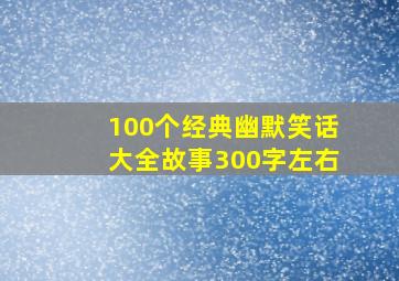 100个经典幽默笑话大全故事300字左右