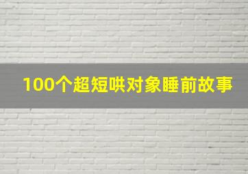 100个超短哄对象睡前故事