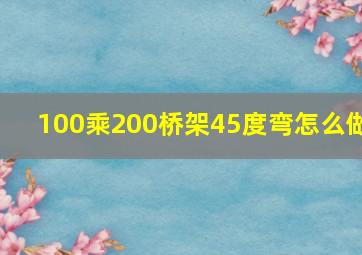 100乘200桥架45度弯怎么做