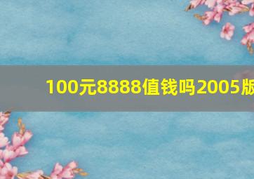 100元8888值钱吗2005版