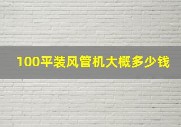 100平装风管机大概多少钱