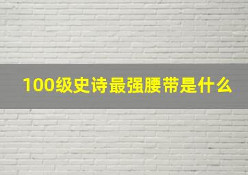 100级史诗最强腰带是什么