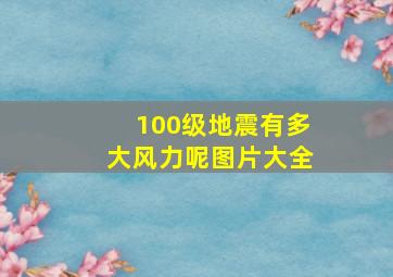 100级地震有多大风力呢图片大全