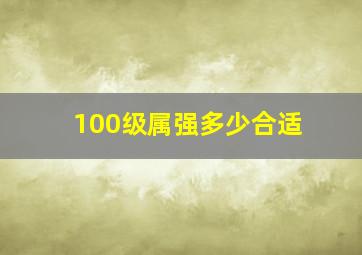 100级属强多少合适