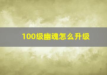 100级幽魂怎么升级