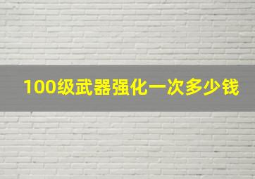 100级武器强化一次多少钱