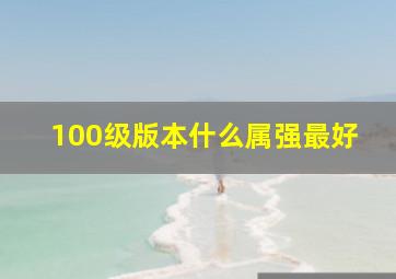 100级版本什么属强最好