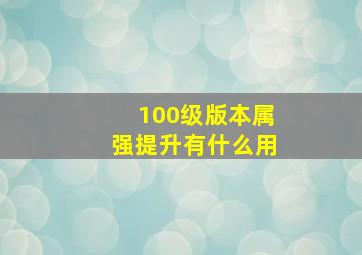 100级版本属强提升有什么用