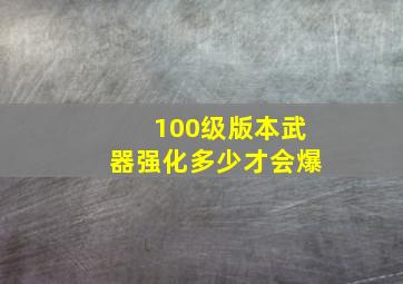 100级版本武器强化多少才会爆