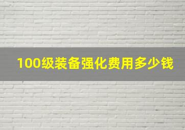 100级装备强化费用多少钱