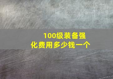 100级装备强化费用多少钱一个