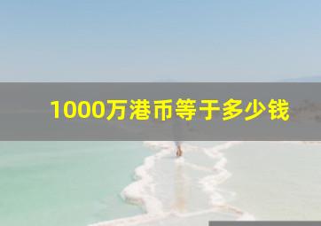 1000万港币等于多少钱