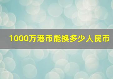 1000万港币能换多少人民币