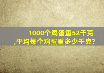 1000个鸡蛋重52千克,平均每个鸡蛋重多少千克?