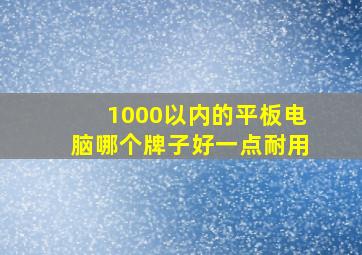 1000以内的平板电脑哪个牌子好一点耐用