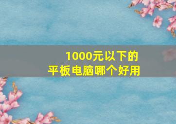 1000元以下的平板电脑哪个好用