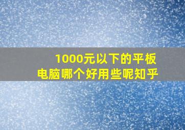 1000元以下的平板电脑哪个好用些呢知乎