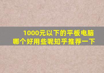 1000元以下的平板电脑哪个好用些呢知乎推荐一下