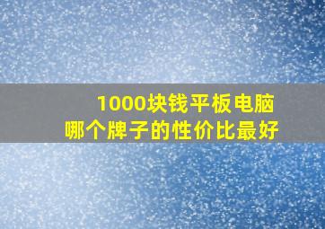 1000块钱平板电脑哪个牌子的性价比最好