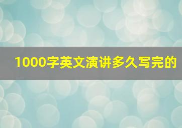 1000字英文演讲多久写完的