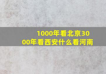 1000年看北京3000年看西安什么看河南