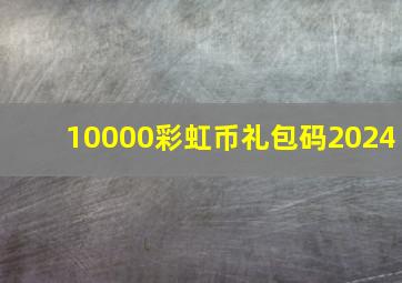 10000彩虹币礼包码2024