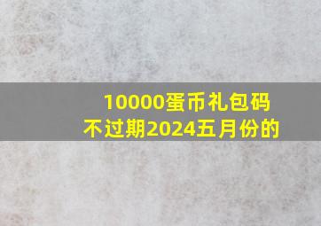 10000蛋币礼包码不过期2024五月份的