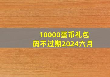 10000蛋币礼包码不过期2024六月