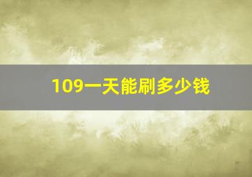 109一天能刷多少钱