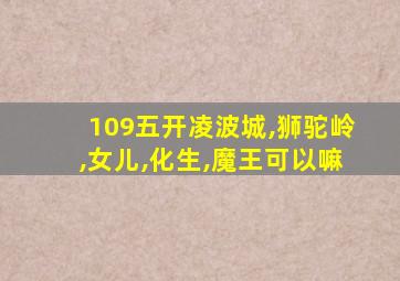 109五开凌波城,狮驼岭,女儿,化生,魔王可以嘛