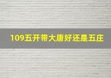 109五开带大唐好还是五庄