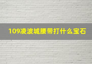 109凌波城腰带打什么宝石