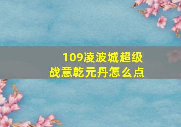 109凌波城超级战意乾元丹怎么点