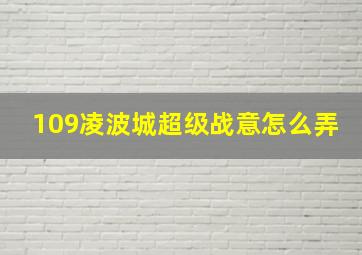 109凌波城超级战意怎么弄